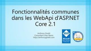 Fonctionnalités communes
dans les WebApi d’ASP.NET
Core 2.1
Anthony Giretti
Consultant chez Nexio
http://anthonygiretti.com
 