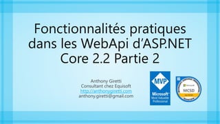 Fonctionnalités pratiques
dans les WebApi d’ASP.NET
Core 2.2 Partie 2
Anthony Giretti
Consultant chez Equisoft
http://anthonygiretti.com
anthony.giretti@gmail.com
 