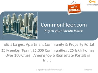 CommonFloor.com Key to your Dream Home India’s Largest Apartment Community & Property Portal 25 Member Team: 25,000 Communities : 25 lakh Homes Over 100 Cities : Among top 5 Real estate Portals in India  All Rights Reserved@Commonfloor.com Confidential  