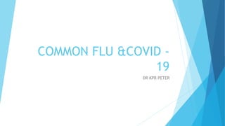 COMMON FLU &COVID -
19
DR KPR PETER
 