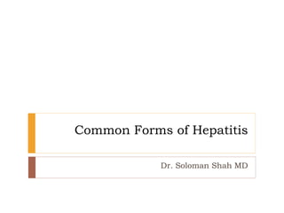 Common Forms of Hepatitis
Dr. Soloman Shah MD
 