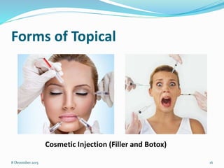 Forms of Topical
Cosmetic Injection (Filler and Botox)
8 December 2015 16
 