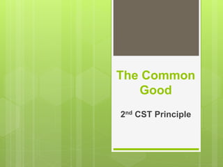 The Common
Good
2nd CST Principle
 