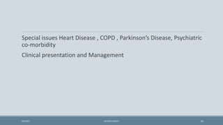 Special issues Heart Disease , COPD , Parkinson’s Disease, Psychiatric
co-morbidity
Clinical presentation and Management
62
9/5/2021 DR WAFA SHEIKH
 