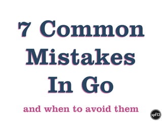 7 Common 
Mistakes 
In Go 
and when to avoid them 
 