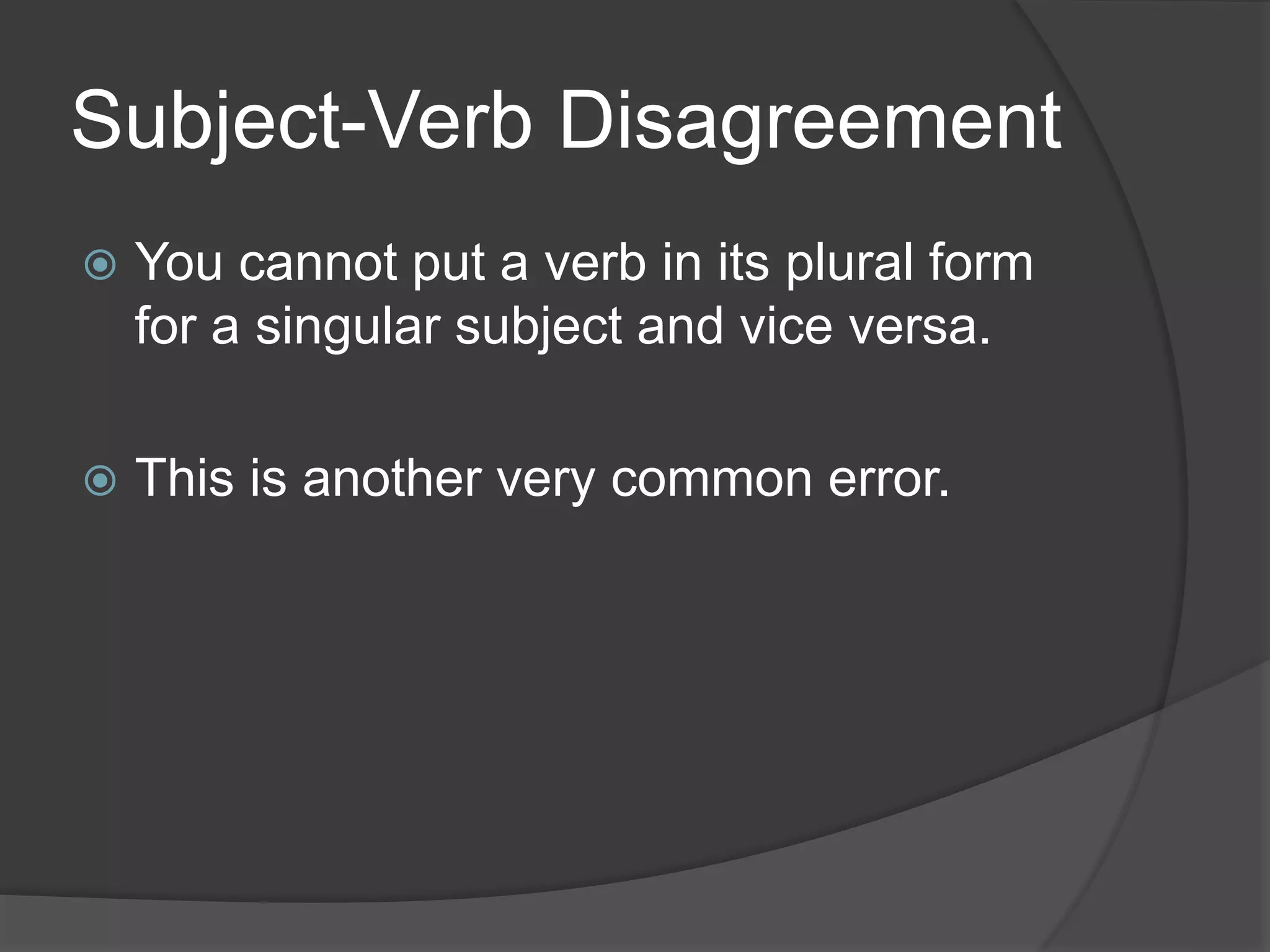 Subject-Verb Disagreement
 You cannot put a verb in its plural form
for a singular subject and vice versa.
 This is another very common error.
 
