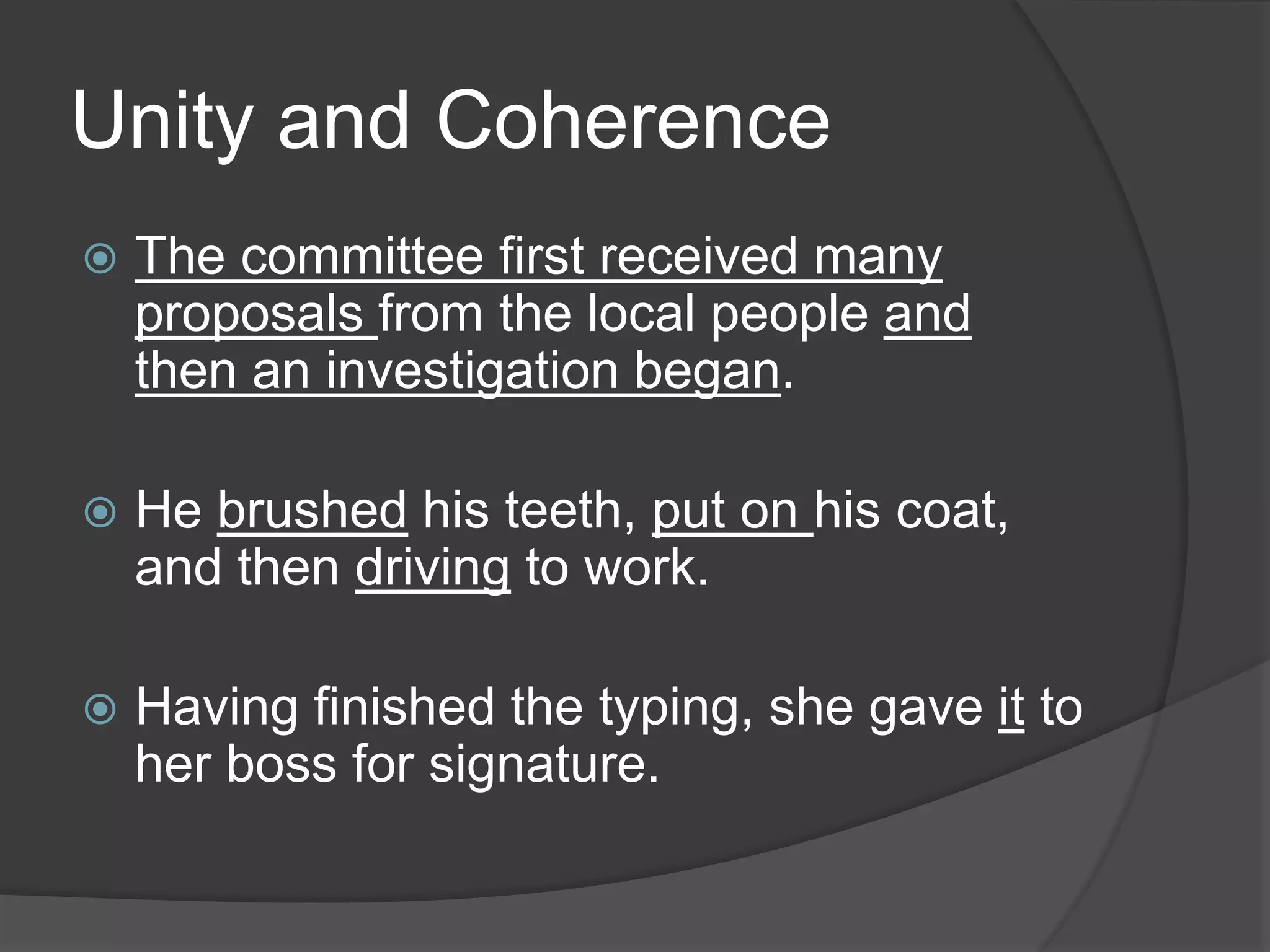 Unity and Coherence
 The committee first received many
proposals from the local people and
then an investigation began.
 He brushed his teeth, put on his coat,
and then driving to work.
 Having finished the typing, she gave it to
her boss for signature.
 