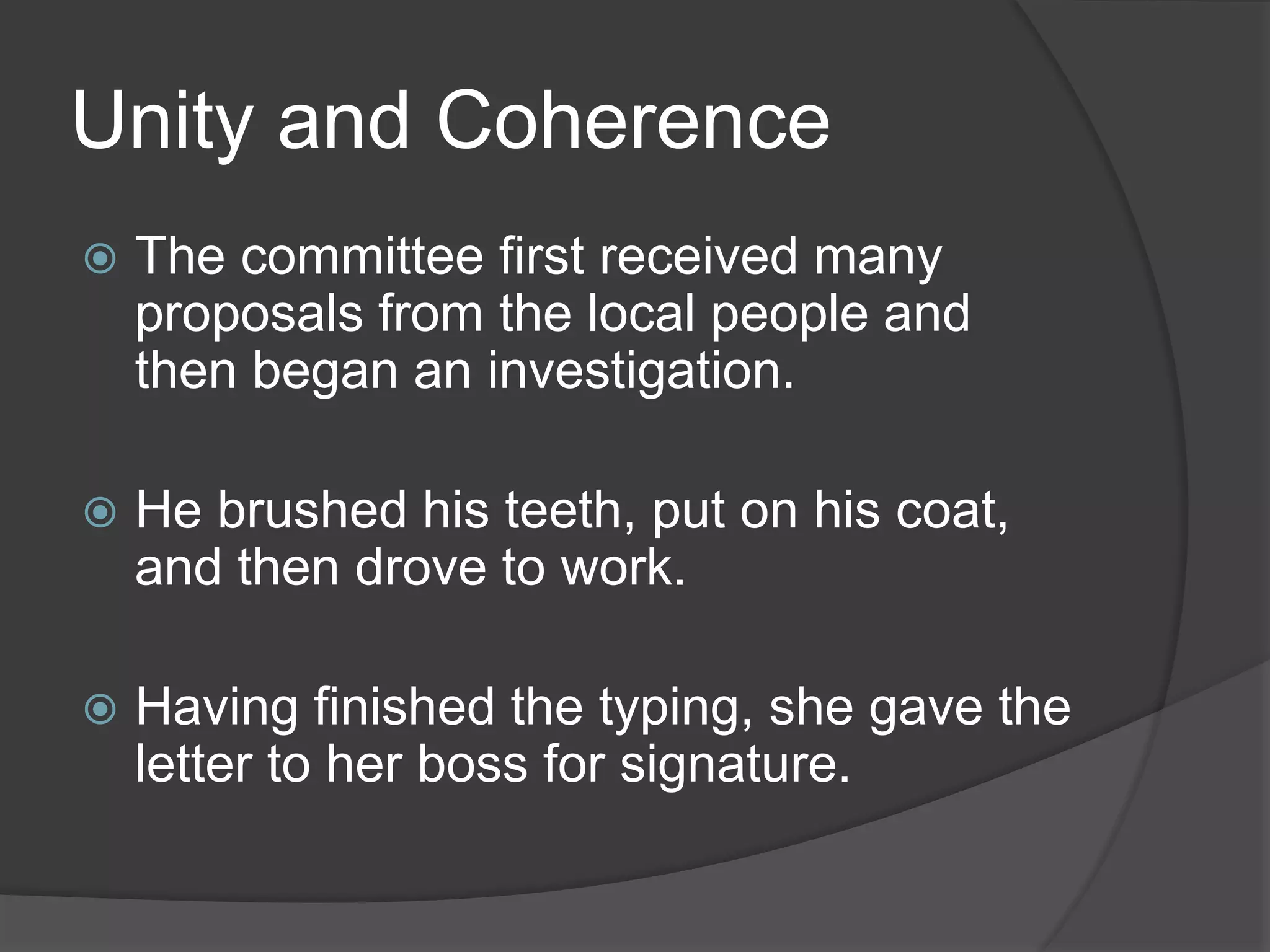Unity and Coherence
 The committee first received many
proposals from the local people and
then began an investigation.
 He brushed his teeth, put on his coat,
and then drove to work.
 Having finished the typing, she gave the
letter to her boss for signature.
 