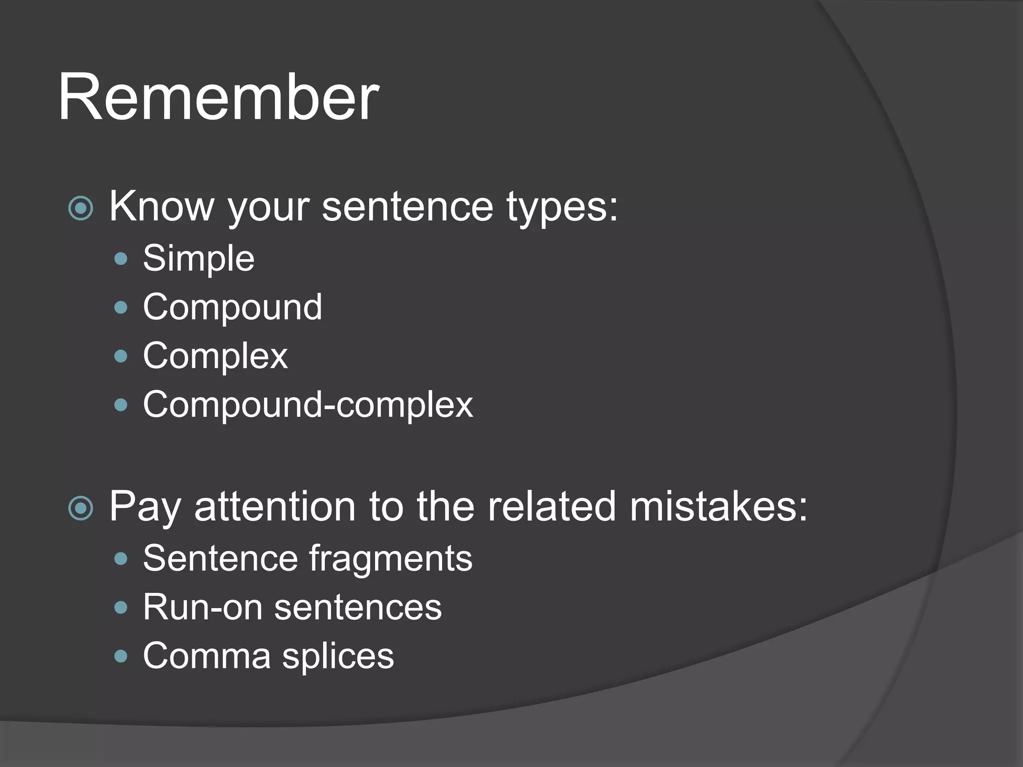 Remember
 Know your sentence types:
 Simple
 Compound
 Complex
 Compound-complex
 Pay attention to the related mistakes:
 Sentence fragments
 Run-on sentences
 Comma splices
 