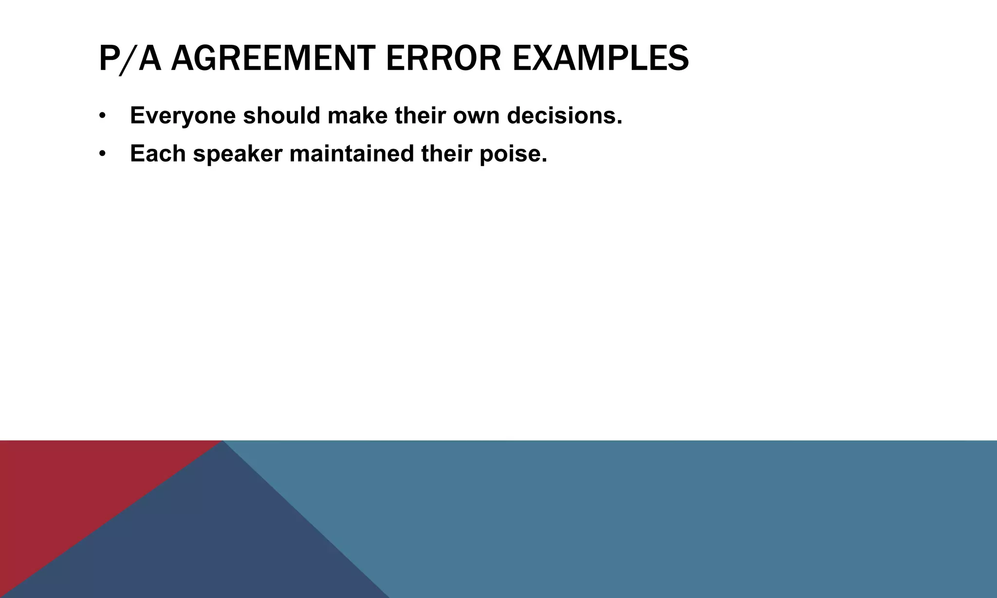 P/A AGREEMENT ERROR EXAMPLES
• Everyone should make their own decisions.
• Each speaker maintained their poise.
 