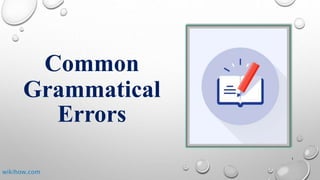 Common
Grammatical
Errors
wikihow.com
1
 
