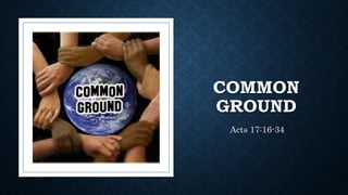 COMMON
GROUND
Acts 17:16-34
 