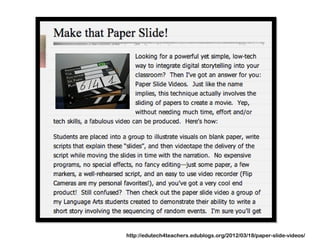 http://edutech4teachers.edublogs.org/2012/03/18/paper-slide-videos/
 