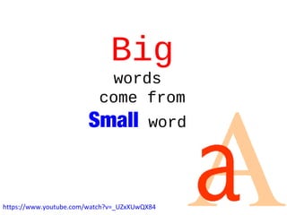 https://www.youtube.com/watch?v=_UZxXUwQX84
Big
words
come from
Small words
 