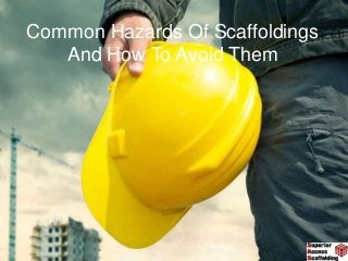 Common Hazards Of Scaffoldings
And How To Avoid Them
 