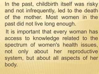 In the past, childbirth itself was risky
and not infrequently, led to the death
of the mother. Most women in the
past did ...