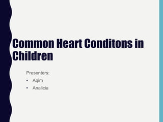 Common Heart Conditons in
Children
Presenters:
• Aqim
• Analicia
 