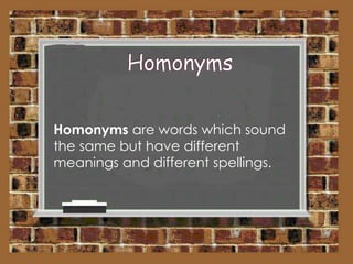 Homonyms are words which sound
the same but have different
meanings and different spellings.

 