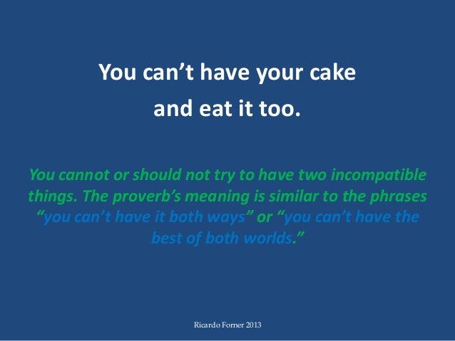 Can T Have Your Cake And Eat It Too Idiom Can T Have Your Cake And Eat It Too Idiom