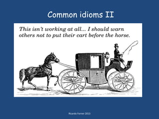 Common idioms II

Ricardo Forner 2013

 