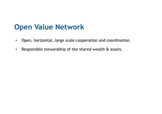 Open Value Network
•  Open, horizontal, large scale cooperation and coordination.
•  Responsible stewardship of the shared wealth & assets.
 