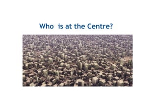 Who is at the Centre?
 