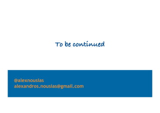 To be continued
@alexnousias
alexandros.nousias@gmail.com
 
