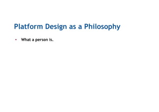 Platform Design as a Philosophy
•  What a person is.
 