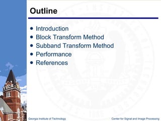 Outline Introduction Block Transform Method Subband Transform Method Performance References Georgia Institute of Technology   Center for Signal and Image Processing 