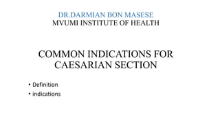 DR.DARMIAN BON MASESE
MVUMI INSTITUTE OF HEALTH
COMMON INDICATIONS FOR
CAESARIAN SECTION
• Definition
• indications
 