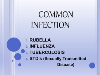 COMMON
1. RUBELLA
2. INFLUENZA
3. TUBERCULOSIS
4. STD’s (Sexually Transmitted
Disease)
INFECTION
 