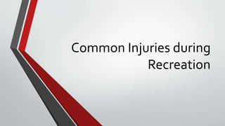 Common Injuries during
Recreation
 