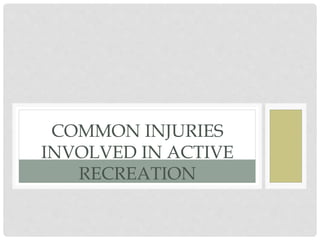 COMMON INJURIES
INVOLVED IN ACTIVE
RECREATION
 