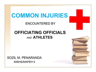 COMMON INJURIES
ENCOUNTERED BY
OFFICIATING OFFICIALS
AND ATHLETES
SOZIL M. PENARANDA
IMSHS/MAPEH 9
 