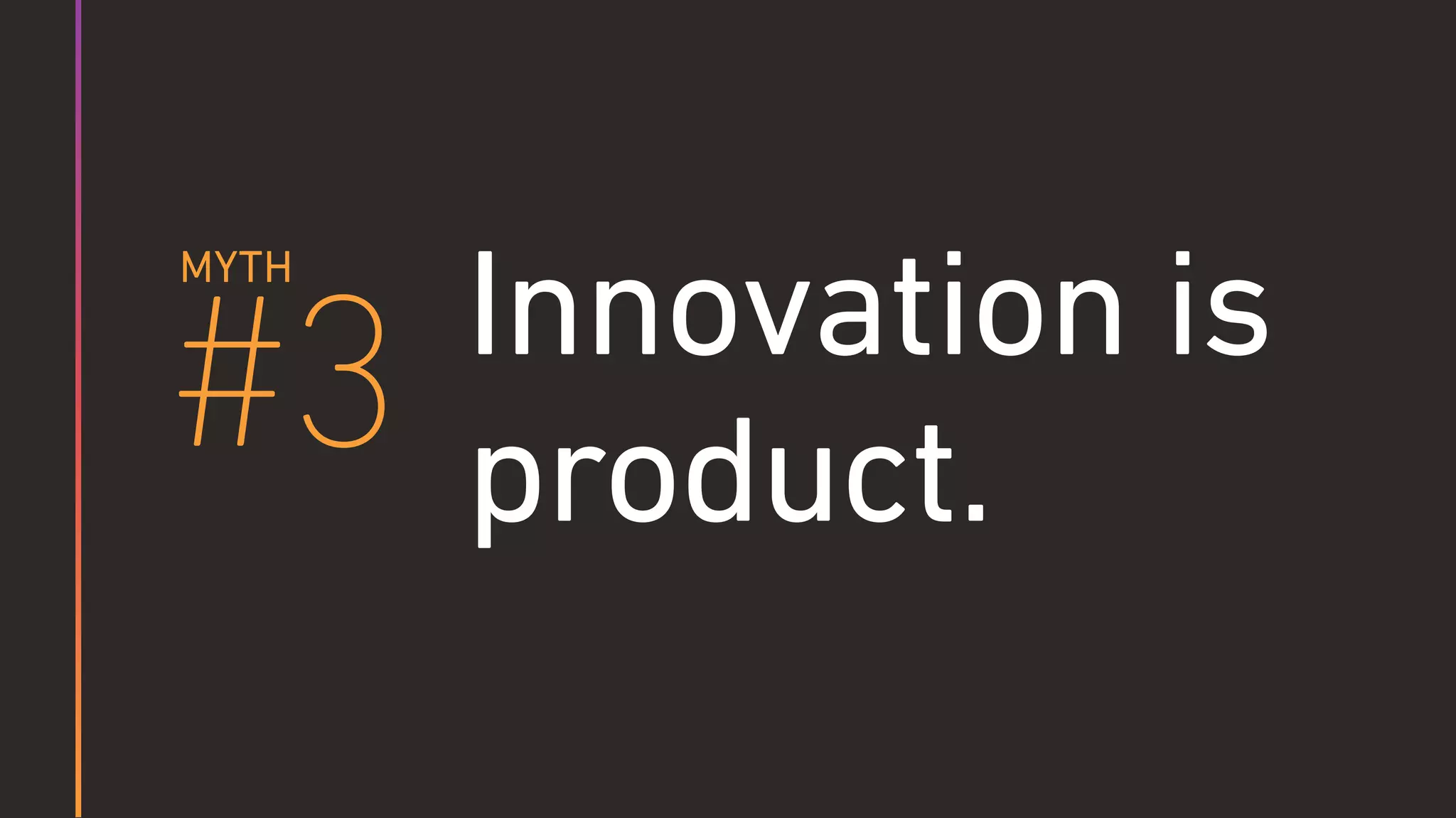 #3
MYTH
Innovation is
product.
 