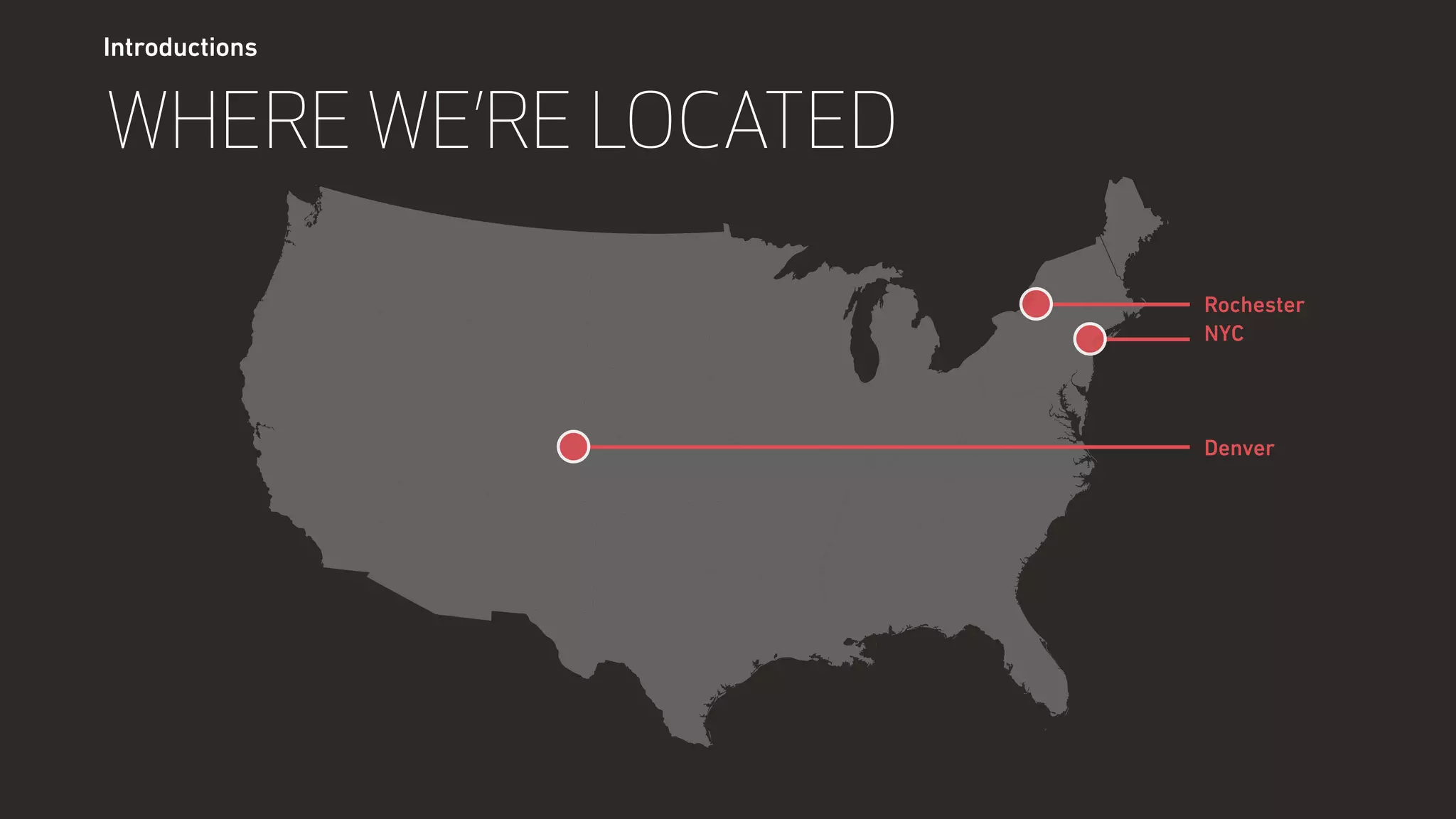 Introductions
WHERE WE’RE LOCATED
Rochester
NYC
Denver
 