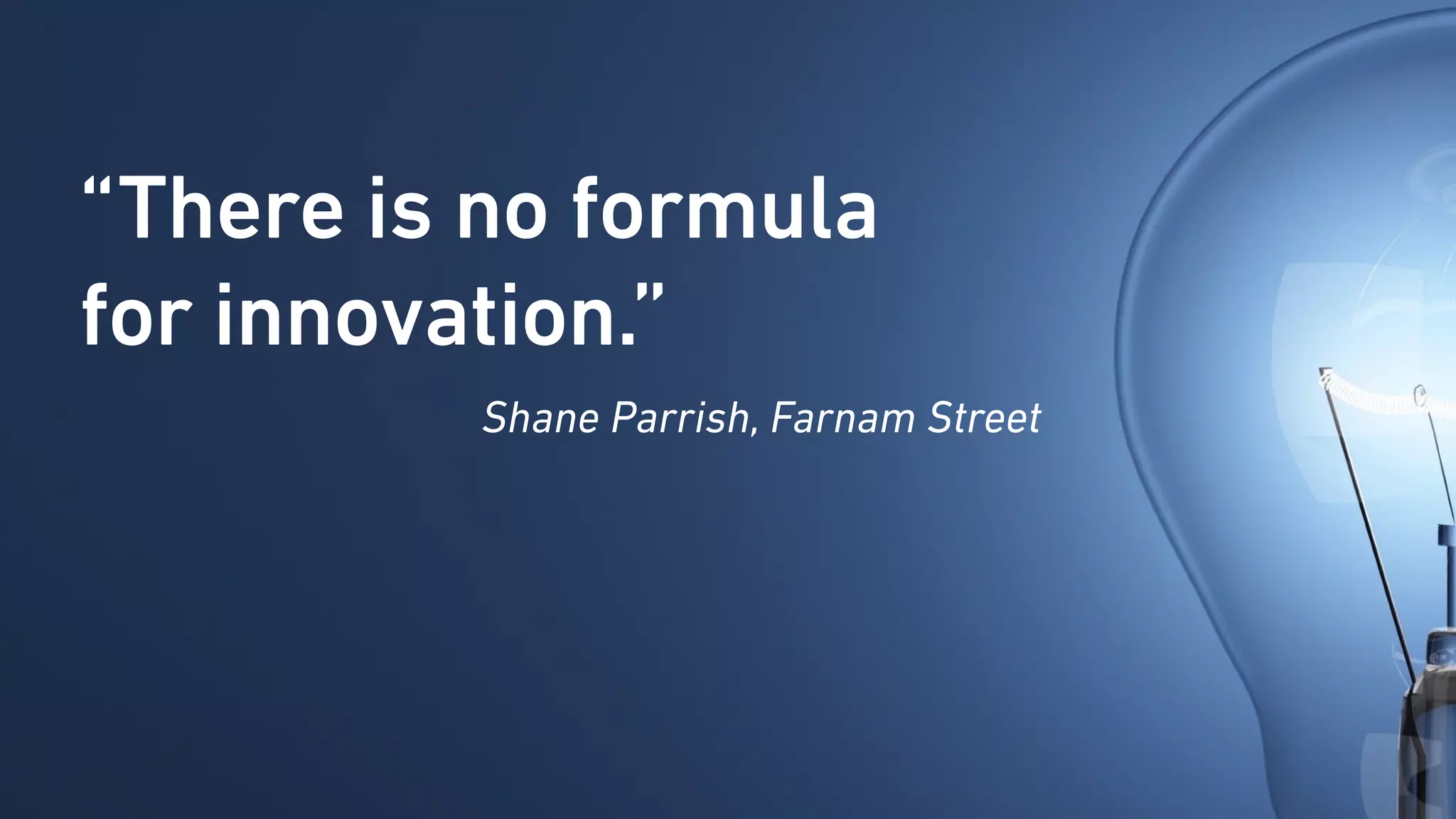 “There is no formula
for innovation.”
Shane Parrish, Farnam Street
 