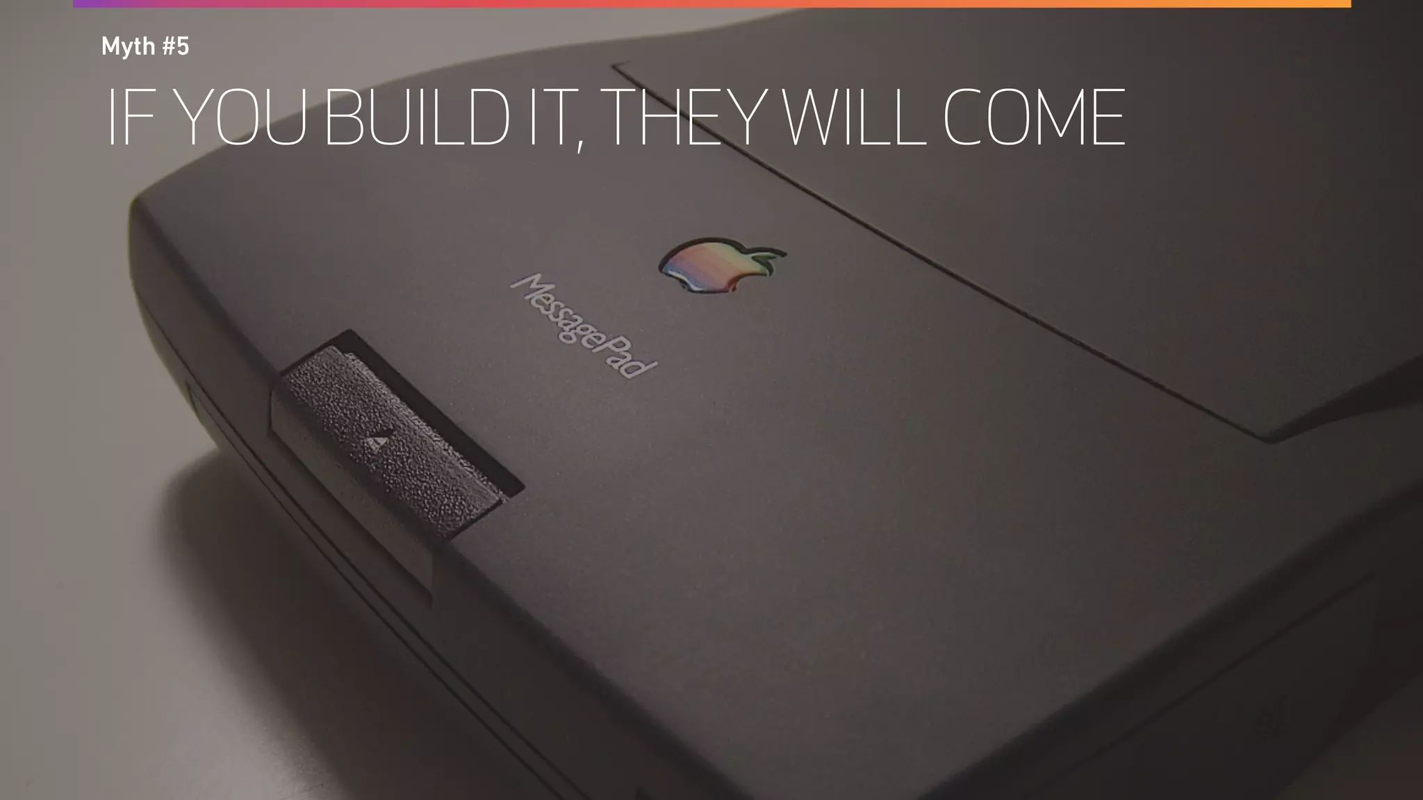 IF YOU BUILD IT,THEYWILL COME
Myth #5
 