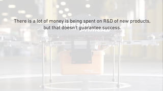 There is a lot of money is being spent on R&D of new products,
but that doesn’t guarantee success.
 