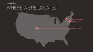 Introductions
WHERE WE’RE LOCATED
Rochester
NYC
Denver
 