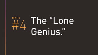 #4
MYTH
The “Lone 
Genius.”
 