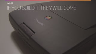IF YOU BUILD IT,THEYWILL COME
Myth #5
 
