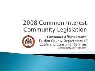 2008 Common Interest Community Legislation Consumer Affairs Branch Fairfax County Department of Cable and Consumer Services fairfaxcounty.gov/consumer 