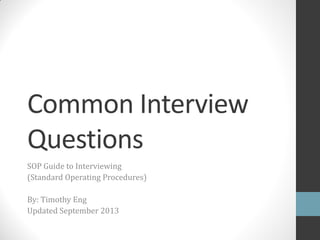 Common Interview
Questions
SOP Guide to Interviewing
(Standard Operating Procedures)

By: Timothy Eng
Updated November 11, 2013 Veteran’s Day

 