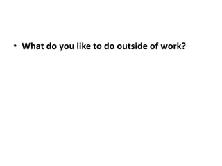 • What do you like to do outside of work?
 