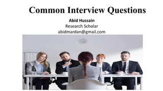 Common Interview Questions
Abid Hussain
Research Scholar
abidmardan@gmail.com
 