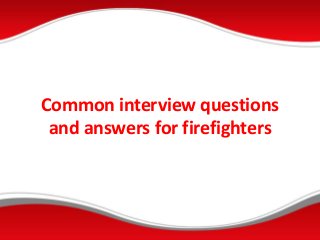 Common interview questions
and answers for firefighters
 