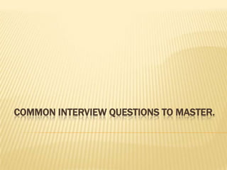 Common interview questions to master. 