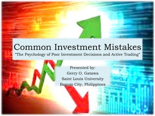 Common Investment Mistakes
“The Psychology of Poor Investment Decisions and Active Trading”
Presented by:
Gerry O. Gatawa
Saint Louis University
Baguio City, Philippines
 