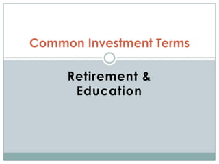 Retirement &
Education
Common Investment Terms
 